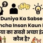 Duniya Ka Sabse Achcha Insan Kaun Hai – दुनिया का सबसे अच्छा इंसान कौन है? duniya ka sabse achcha insan kaun hai
